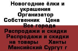 Новогодние ёлки и украшения › Организатор ­ Собственник › Цена ­ 300 - Все города Распродажи и скидки » Распродажи и скидки на товары   . Ханты-Мансийский,Сургут г.